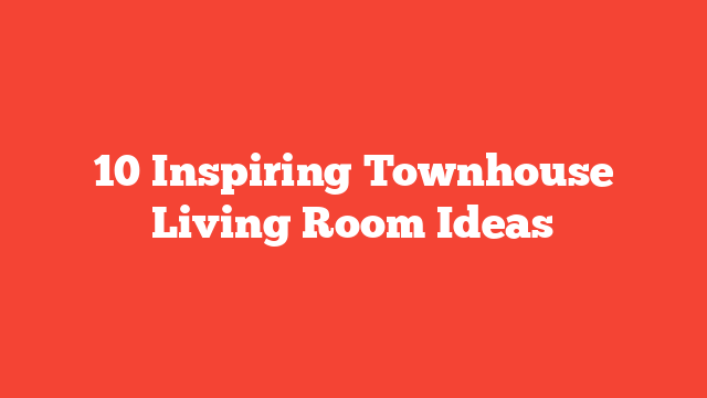 10 Inspiring Townhouse Living Room Ideas